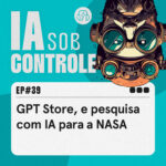 39: GPT Store, e pesquisa com IA para a NASA