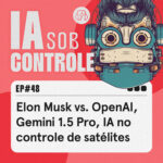 48: Elon Musk vs. OpenAI, Gemini 1.5 Pro, IA no controle de satélites