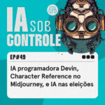 49: IA programadora Devin, Character Reference no Midjourney, e IA nas eleições