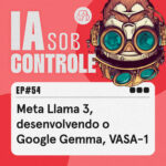 54: Meta Llama 3, desenvolvendo o Google Gemma, VASA-1