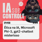 56: Ética na IA, Microsoft Phi-3, gpt2-chatbot misterioso