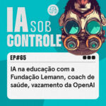 65: IA na educação com a Fundação Lemann, coach de saúde, vazamento da OpenAI