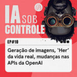 10: Geração de imagens, ‘Her’ da vida real, mudanças nas APIs da OpenAI