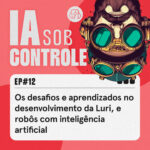 12: Os desafios e aprendizados no desenvolvimento da Luri, e robôs com inteligência artificial