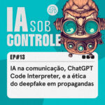 13: IA na comunicação, ChatGPT Code Interpreter, e a ética do deepfake em propagandas