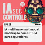 20: IA multilíngue multimodal, moderação com GPT, IA para seguradoras