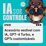 31: Acessório vestível com IA, GPT-4 Turbo, e GPTs customizáveis