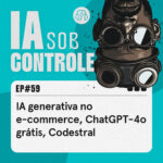 59: IA generativa no e-commerce, ChatGPT-4o grátis, Codestral