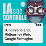 71: IA no Front End, Midjourney Web, Google Reimagine