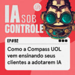 92: Como a Compass UOL vem ensinando seus clientes a adotarem IA