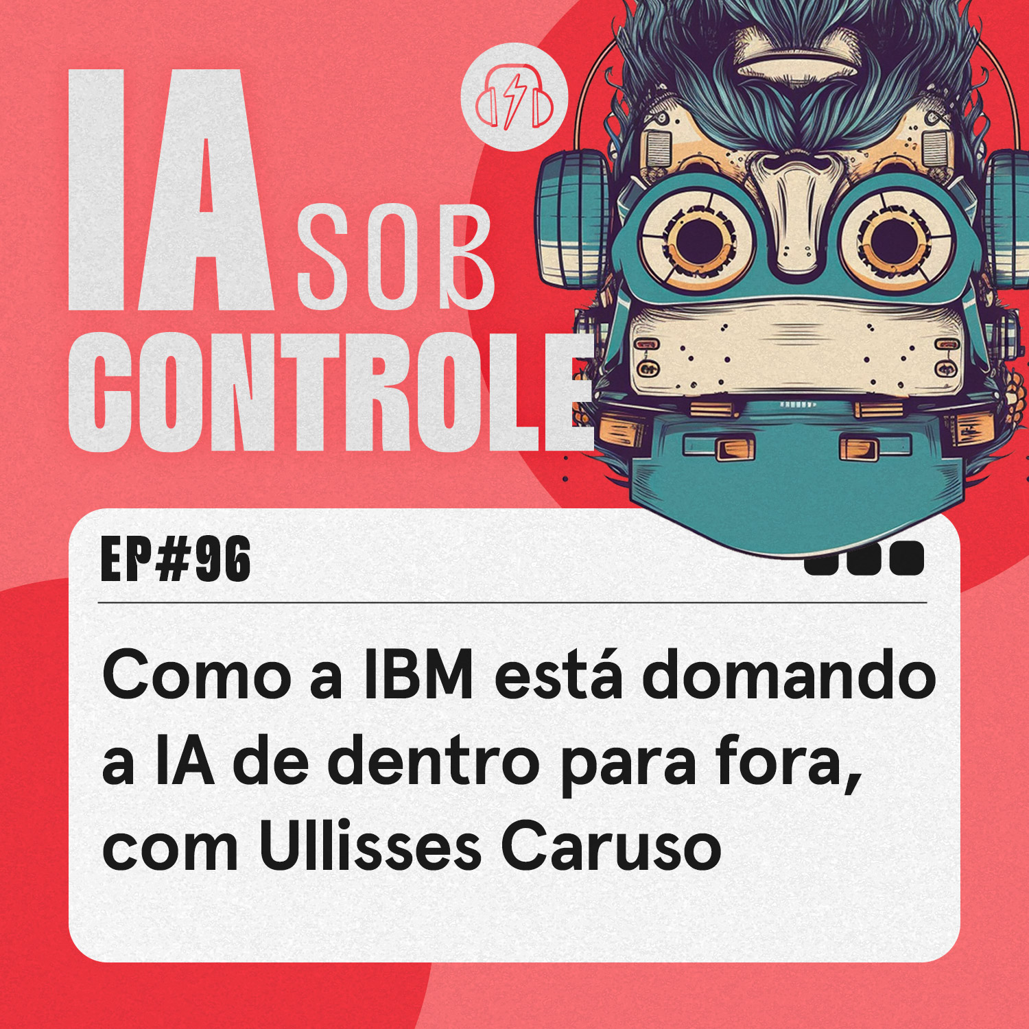 96: Como a IBM está domando a lA de dentro para fora, com Ullisses Caruso