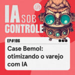 106: Case Bemol – otimizando o varejo com IA