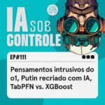 111: Pensamentos intrusivos do o1, Putin recriado com IA, TabPFN vs. XGBoost