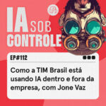 112: Como a TIM Brasil está usando IA dentro e fora da empresa, com Jone Vaz