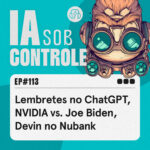 113: Lembretes no ChatGPT, NVIDIA vs. Joe Biden, Devin no Nubank