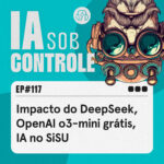 117: Impacto do DeepSeek, OpenAI o3-mini grátis, IA no SiSU