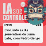 120: Evoluindo as IAs generativas da Luma Labs, com Pedro Gengo