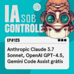 125: Anthropic Claude 3.7 Sonnet, OpenAI GPT-4.5, Gemini Code Assist grátis, Amazon Alexa+