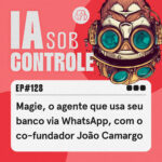 128: Magie, o agente que usa seu banco via WhatsApp, com o co-fundador João Camargo